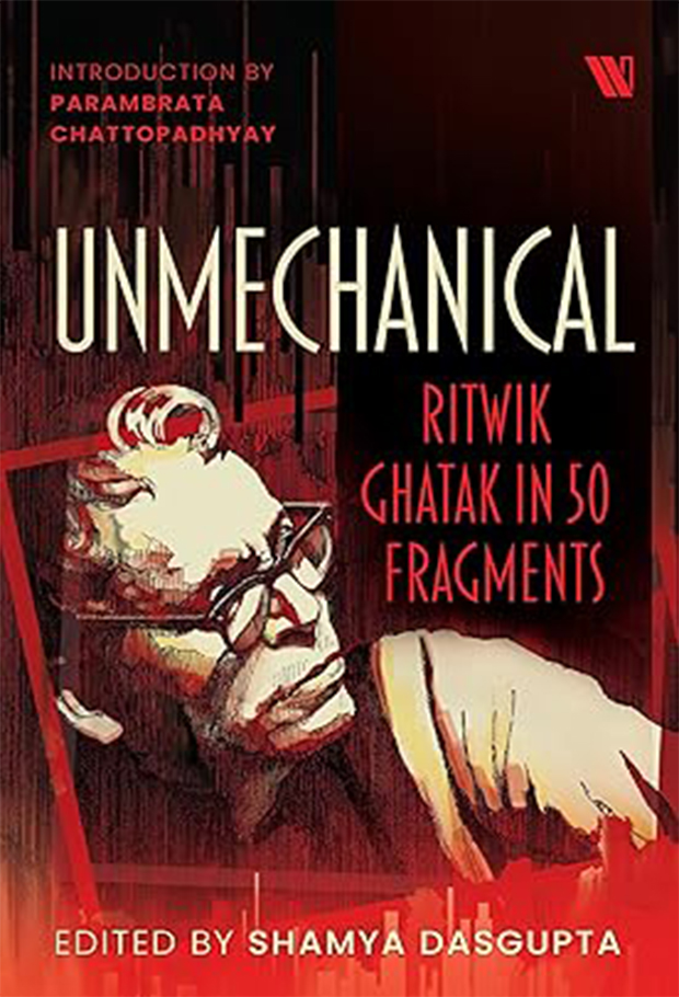 Unmechanical: Ritwik Ghatak in 50 Fragments